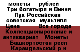 2 монеты 25 рублей 2017 Три богатыря и Винни Пух Российская (советская) мультипл › Цена ­ 700 - Все города Коллекционирование и антиквариат » Монеты   . Башкортостан респ.,Караидельский р-н